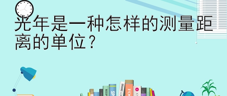 光年是一种怎样的测量距离的单位？