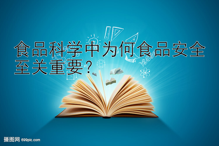 食品科学中为何食品安全至关重要？