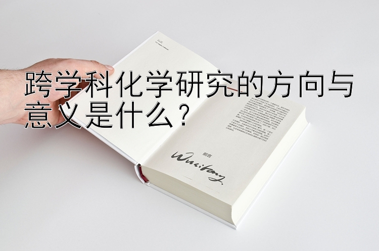 跨学科化学研究的方向与意义是什么？