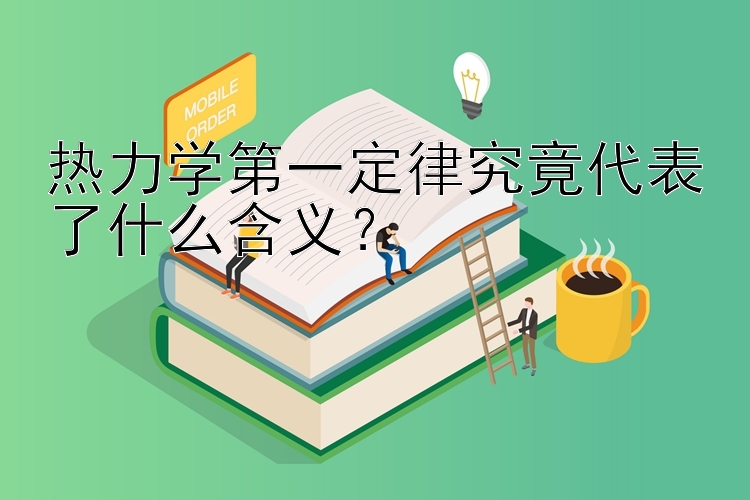 热力学第一定律究竟代表了什么含义？