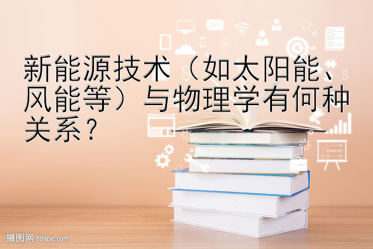 新能源技术（如太阳能、风能等）与物理学有何种关系？