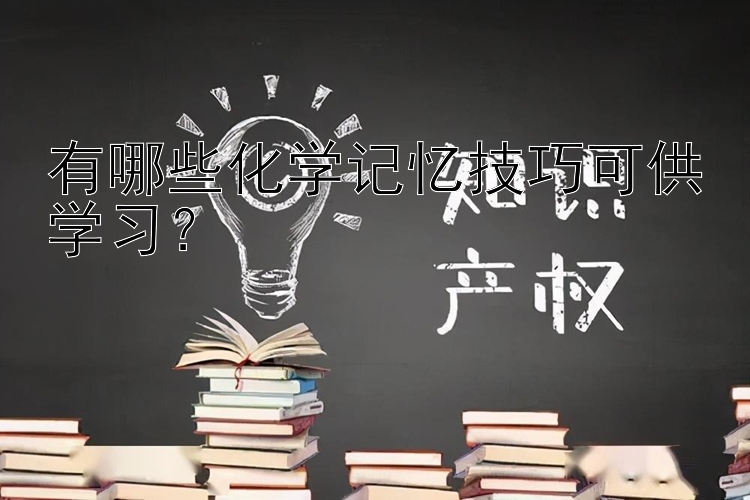 有哪些化学记忆技巧可供学习？