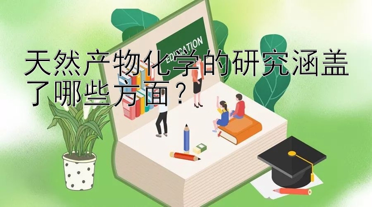 天然产物化学的研究涵盖了哪些方面？