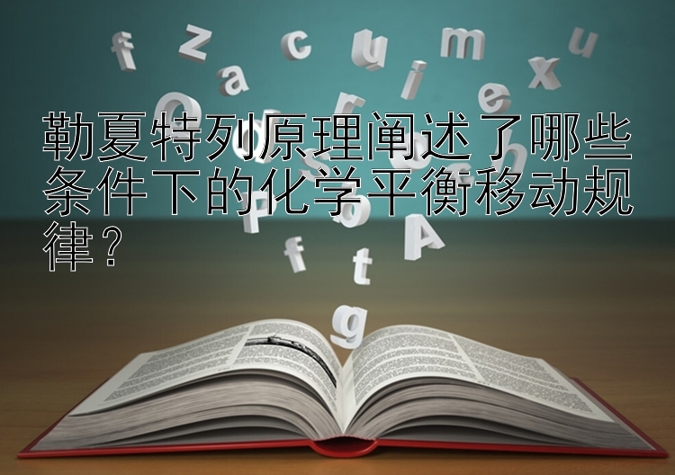 勒夏特列原理阐述了哪些条件下的化学平衡移动规律？