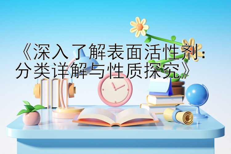 《深入了解表面活性剂：分类详解与性质探究》