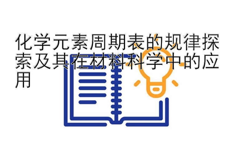 化学元素周期表的规律探索及其在材料科学中的应用