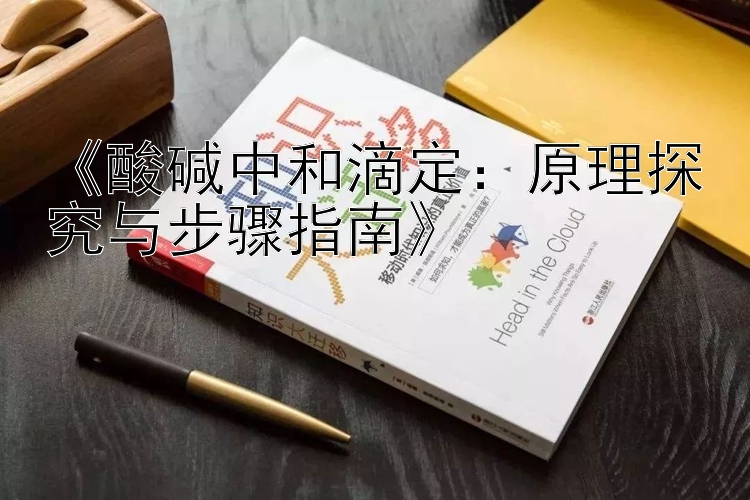 《酸碱中和滴定：原理探究与步骤指南》