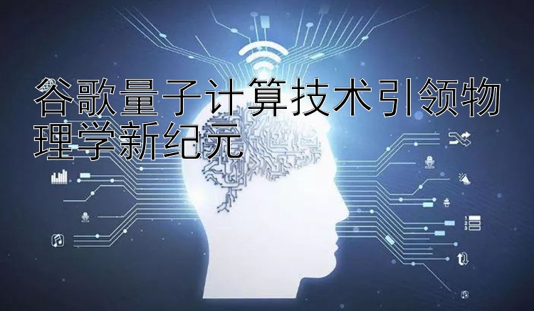 谷歌量子计算技术引领物理学新纪元