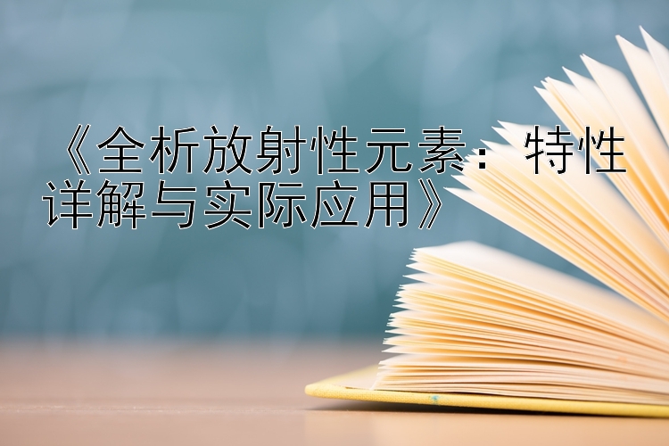 《全析放射性元素：特性详解与实际应用》