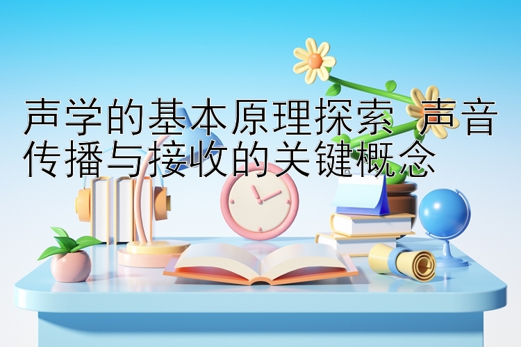 声学的基本原理探索 声音传播与接收的关键概念