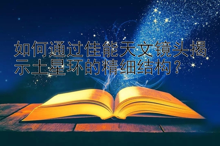 如何通过佳能天文镜头揭示土星环的精细结构？