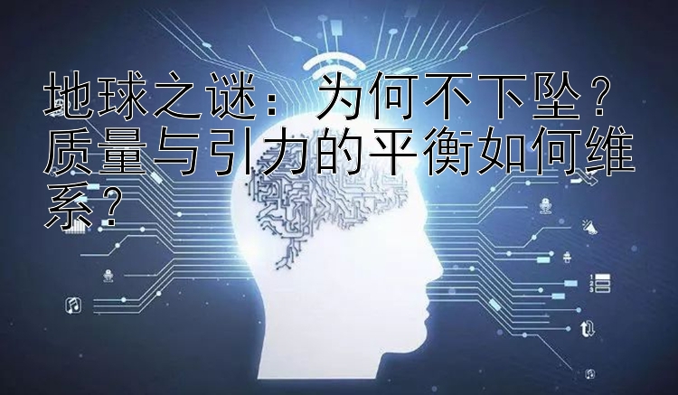 地球之谜：为何不下坠？质量与引力的平衡如何维系？