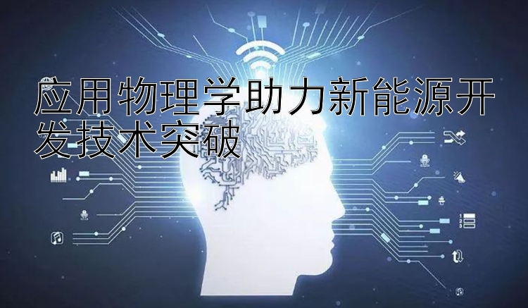 应用物理学助力新能源开发技术突破