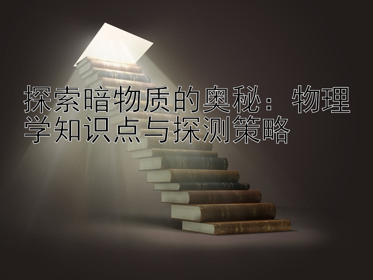 探索暗物质的奥秘：物理学知识点与探测策略