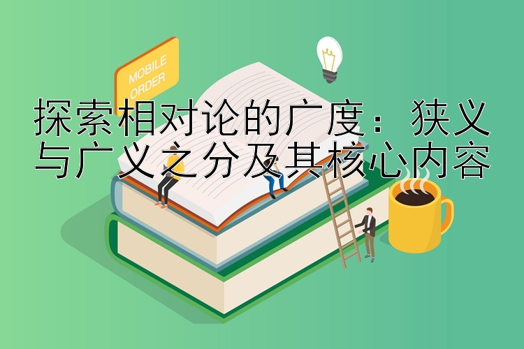 探索相对论的广度：狭义与广义之分及其核心内容