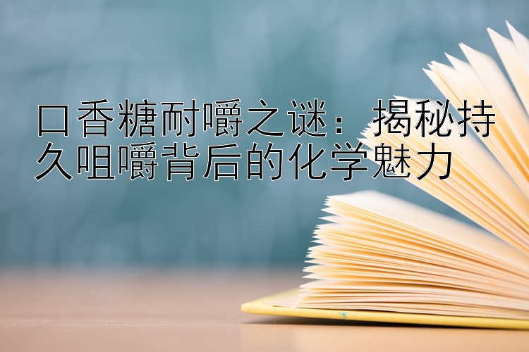 口香糖耐嚼之谜：揭秘持久咀嚼背后的化学魅力