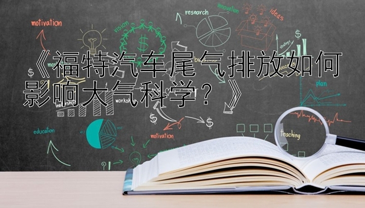 《福特汽车尾气排放如何影响大气科学？》