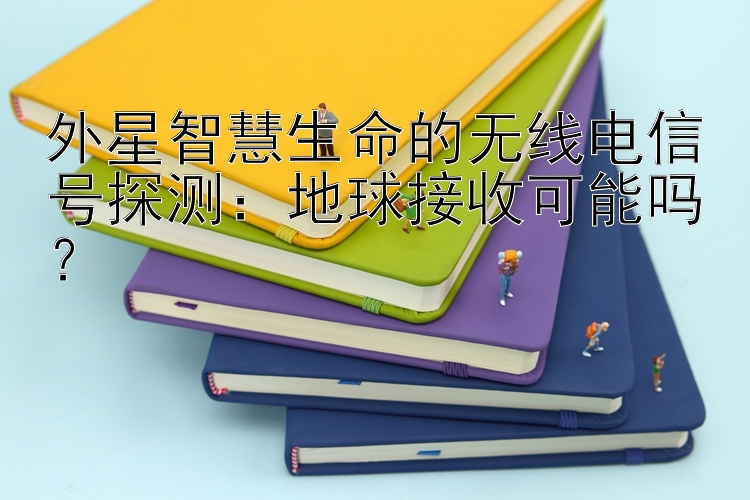 外星智慧生命的无线电信号探测：地球接收可能吗？