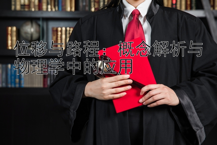 位移与路程：概念解析与物理学中的应用