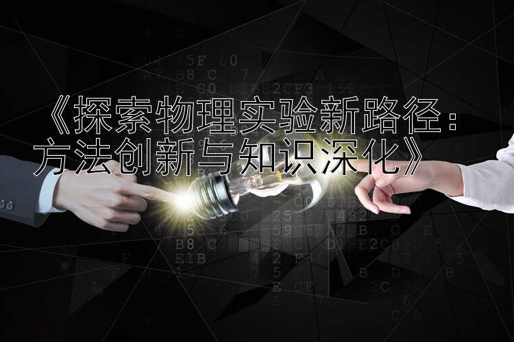 《探索物理实验新路径：方法创新与知识深化》