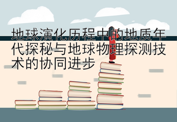 地球演化历程中的地质年代探秘与地球物理探测技术的协同进步