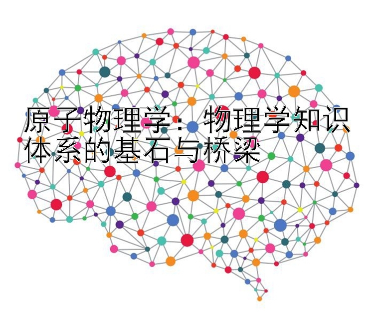 原子物理学：物理学知识体系的基石与桥梁