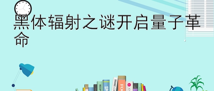 黑体辐射之谜开启量子革命