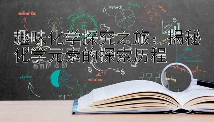 趣味化学探究之旅：揭秘化学元素的探索历程