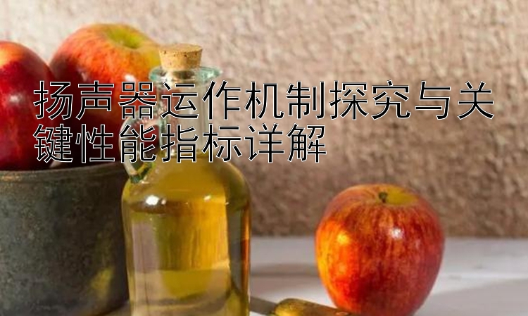 扬声器运作机制探究与关键性能指标详解