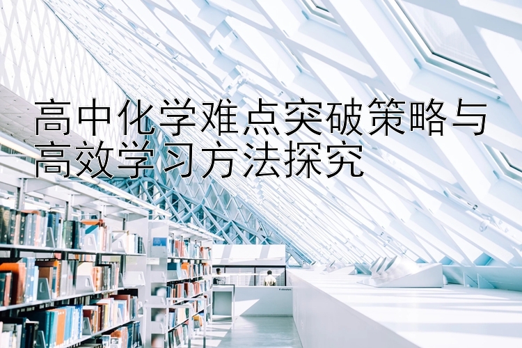 高中化学难点突破策略与高效学习方法探究