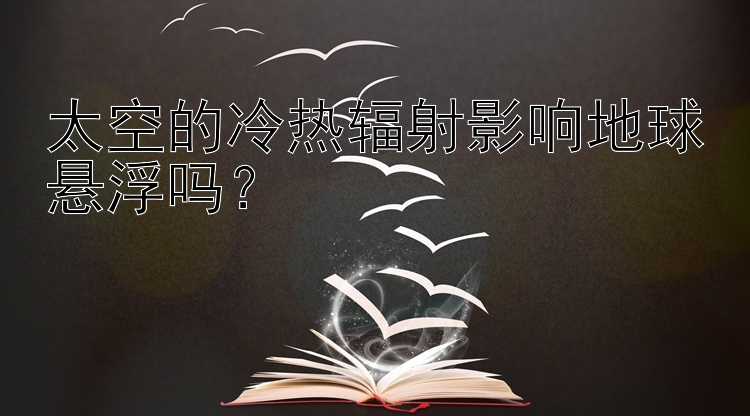 太空的冷热辐射影响地球悬浮吗？