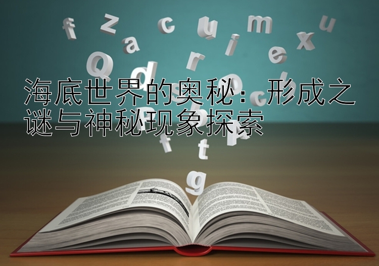 海底世界的奥秘：形成之谜与神秘现象探索