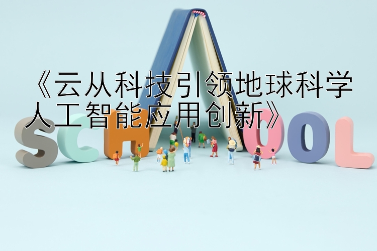 《云从科技引领地球科学人工智能应用创新》