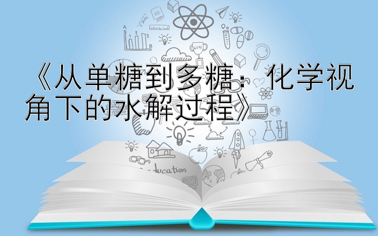 《从单糖到多糖：化学视角下的水解过程》