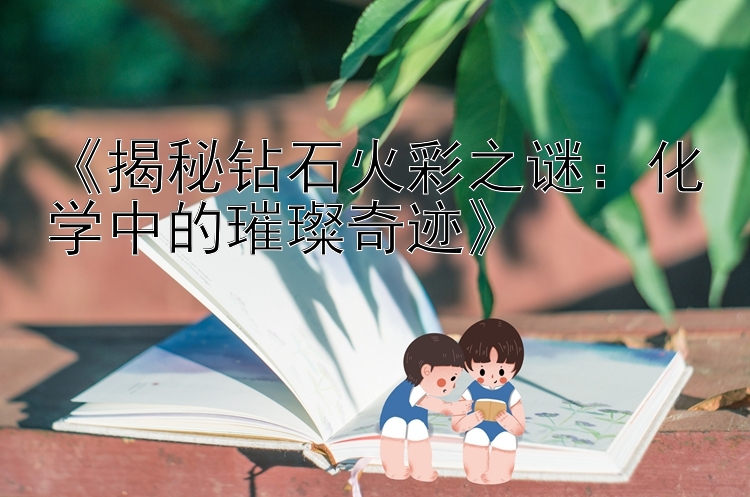 《揭秘钻石火彩之谜：化学中的璀璨奇迹》