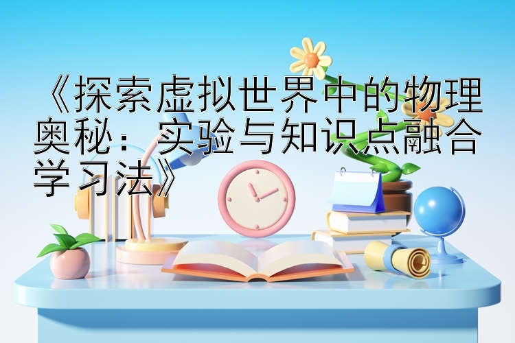 《探索虚拟世界中的物理奥秘：实验与知识点融合学习法》