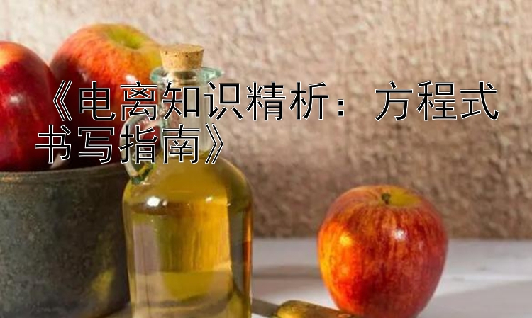 《电离知识精析：方程式书写指南》