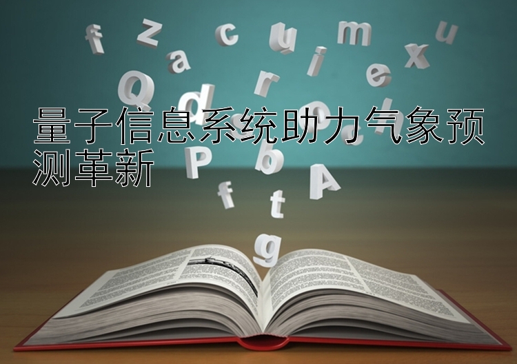 量子信息系统助力气象预测革新