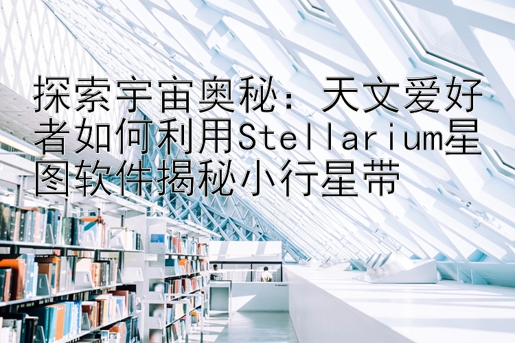 探索宇宙奥秘：天文爱好者如何利用Stellarium星图软件揭秘小行星带