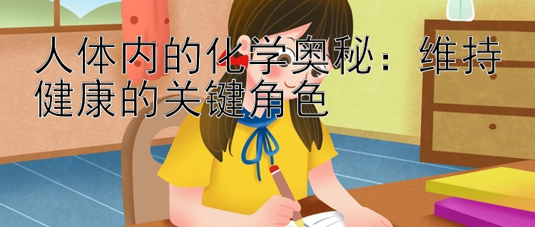 人体内的化学奥秘：维持健康的关键角色