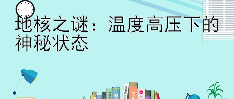 地核之谜：温度高压下的神秘状态