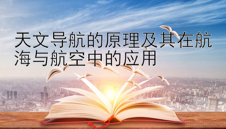 天文导航的原理及其在航海与航空中的应用