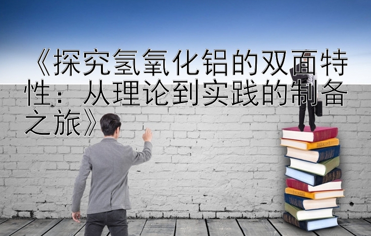 《探究氢氧化铝的双面特性：从理论到实践的制备之旅》