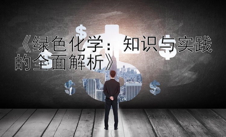 《绿色化学：知识与实践的全面解析》