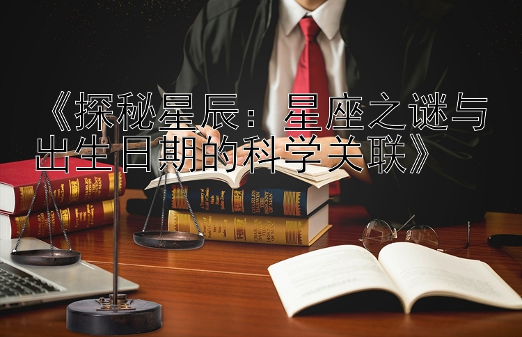 《探秘星辰：星座之谜与出生日期的科学关联》