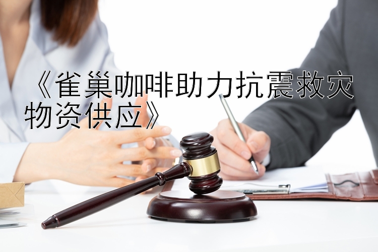 《雀巢咖啡助力抗震救灾物资供应》