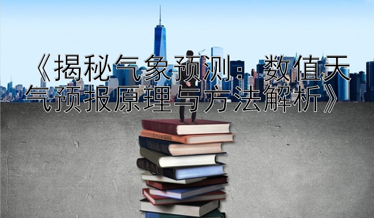 《揭秘气象预测：数值天气预报原理与方法解析》