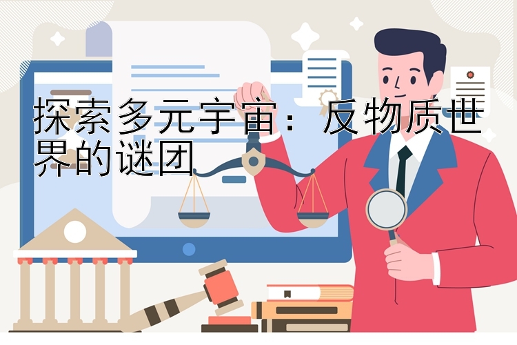 探索多元宇宙：反物质世界的谜团