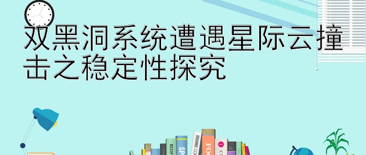 双黑洞系统遭遇星际云撞击之稳定性探究