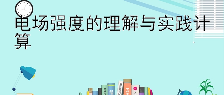 电场强度的理解与实践计算